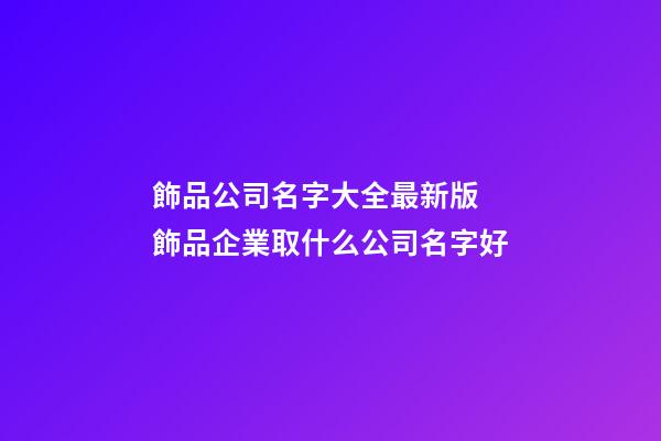 飾品公司名字大全最新版 飾品企業取什么公司名字好-第1張-公司起名-玄機派